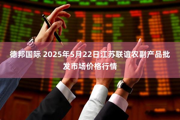 德邦国际 2025年5月22日江苏联谊农副产品批发市场价格行情