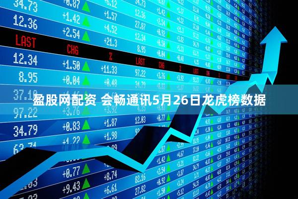 盈股网配资 会畅通讯5月26日龙虎榜数据