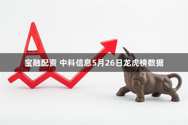 宝融配资 中科信息5月26日龙虎榜数据