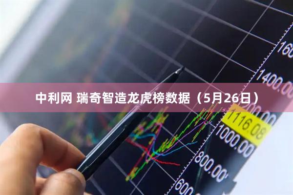中利网 瑞奇智造龙虎榜数据（5月26日）