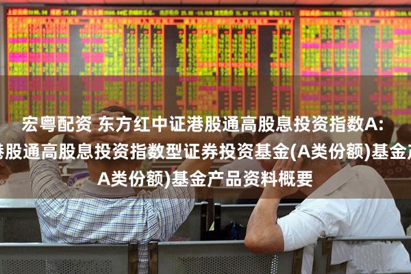 宏粤配资 东方红中证港股通高股息投资指数A: 东方红中证港股通高股息投资指数型证券投资基金(A类份额)基金产品资料概要