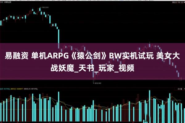 易融资 单机ARPG《猿公剑》BW实机试玩 美女大战妖魔_天书_玩家_视频