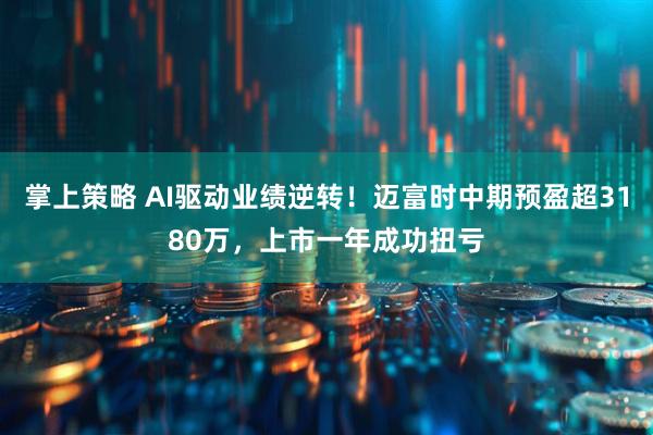 掌上策略 AI驱动业绩逆转！迈富时中期预盈超3180万，上市一年成功扭亏