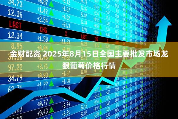 金财配资 2025年8月15日全国主要批发市场龙眼葡萄价格行情