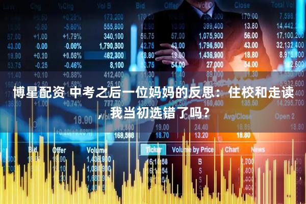 博星配资 中考之后一位妈妈的反思：住校和走读，我当初选错了吗？